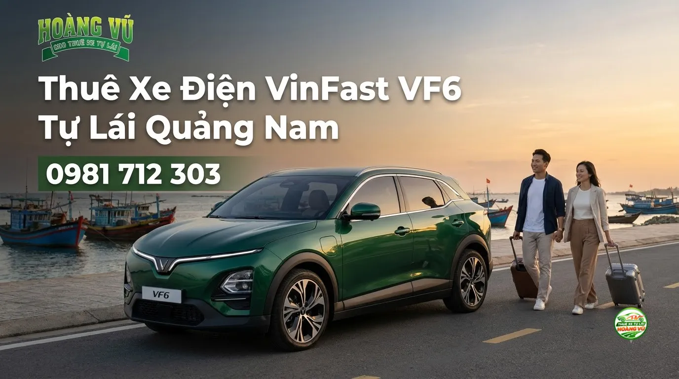 Thuê Xe Điện VinFast VF6 Tự Lái Quảng Nam - Cẩm nang du lịch Hoàng Vũ