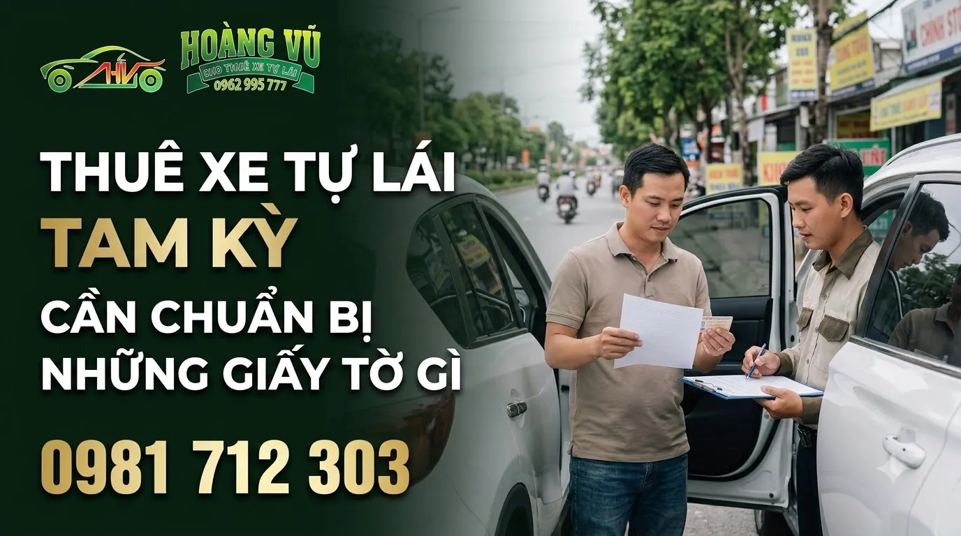 Thuê Xe Tự Lái Tam Kỳ Cần Chuẩn Bị Những Giấy Tờ Gì - Cẩm nang thuê xe Hoàng Vũ